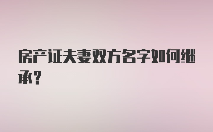 房产证夫妻双方名字如何继承？