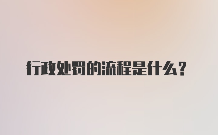 行政处罚的流程是什么？