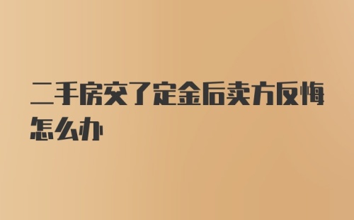 二手房交了定金后卖方反悔怎么办