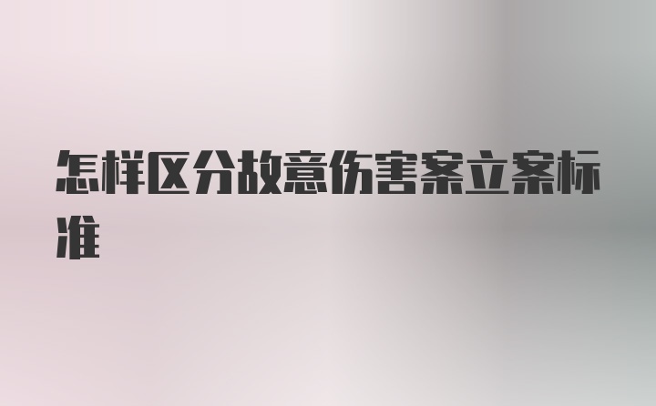 怎样区分故意伤害案立案标准