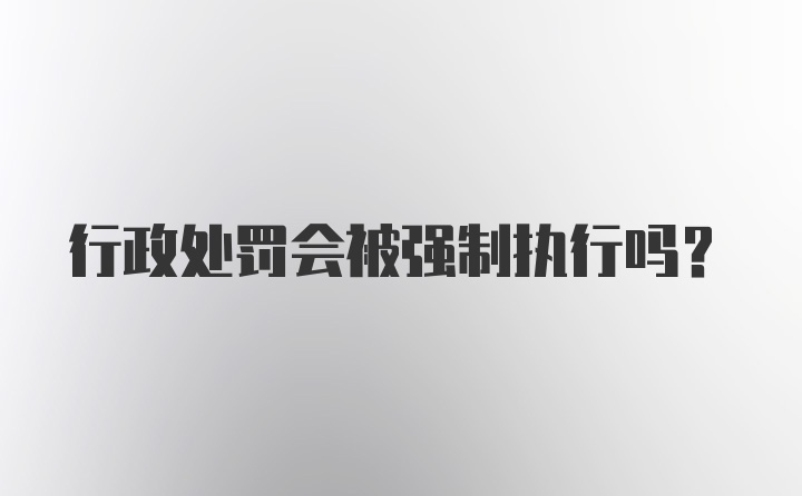 行政处罚会被强制执行吗？