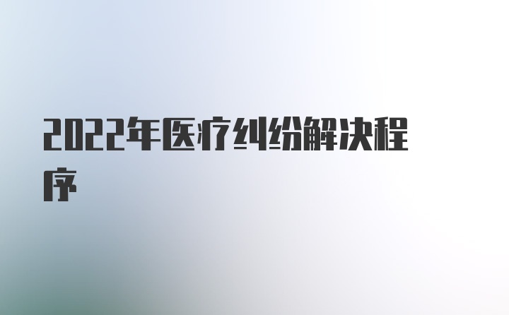 2022年医疗纠纷解决程序