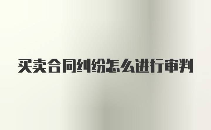 买卖合同纠纷怎么进行审判