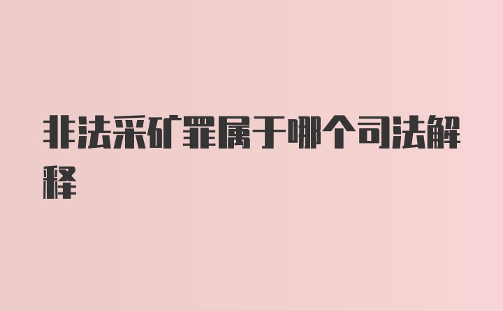 非法采矿罪属于哪个司法解释