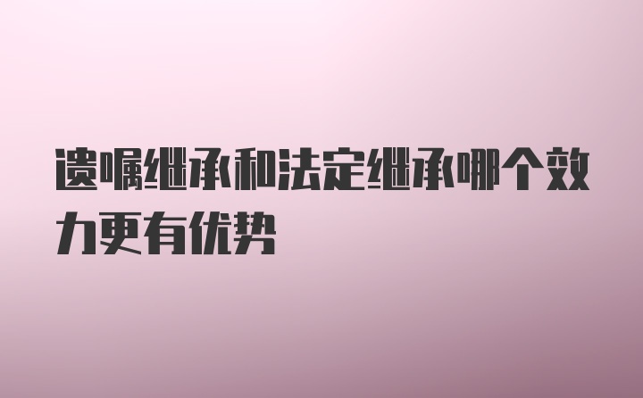 遗嘱继承和法定继承哪个效力更有优势