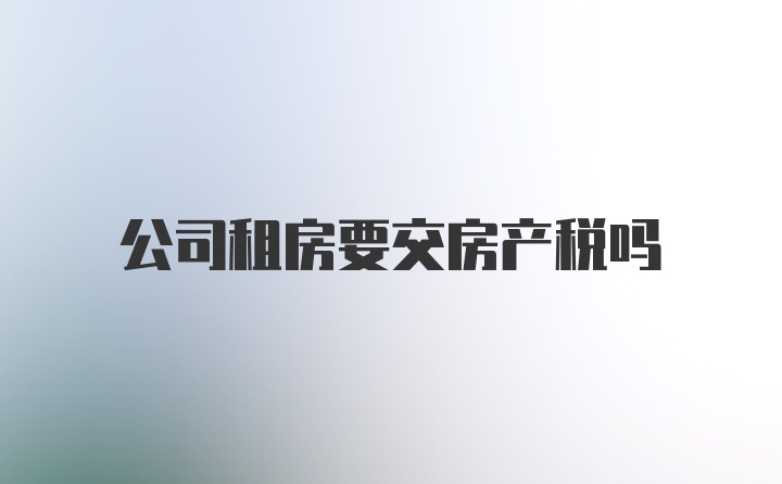 公司租房要交房产税吗