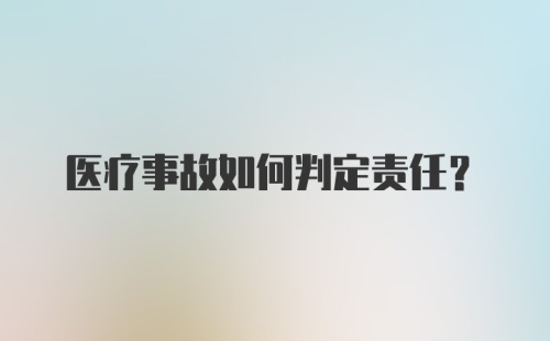 医疗事故如何判定责任？