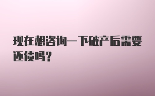 现在想咨询一下破产后需要还债吗?