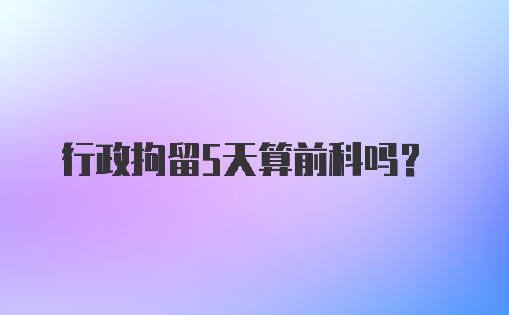 行政拘留5天算前科吗？