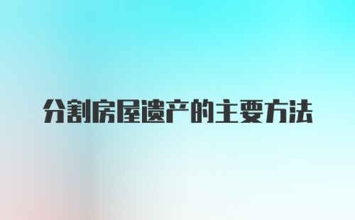 分割房屋遗产的主要方法