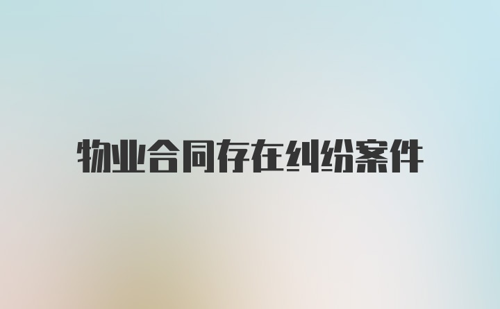 物业合同存在纠纷案件