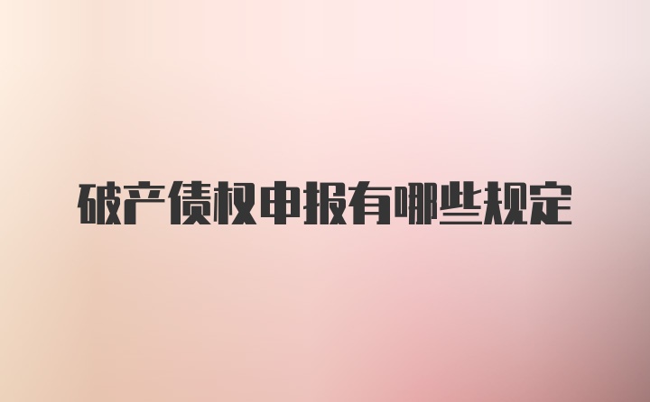 破产债权申报有哪些规定