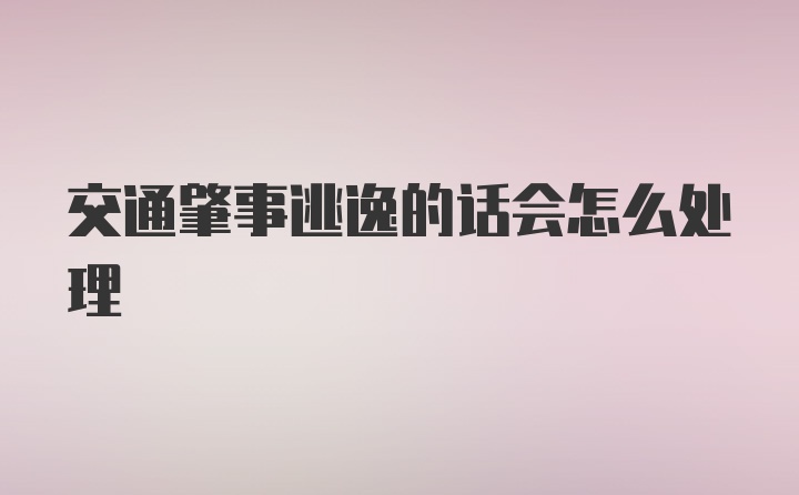 交通肇事逃逸的话会怎么处理