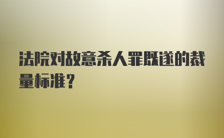 法院对故意杀人罪既遂的裁量标准？