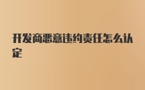 开发商恶意违约责任怎么认定