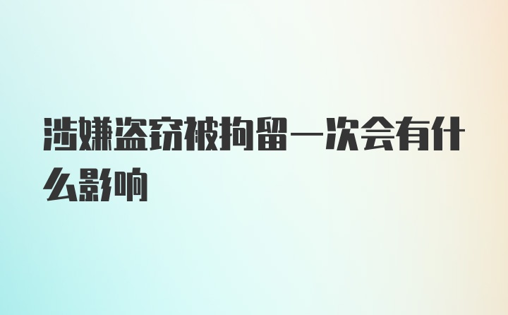 涉嫌盗窃被拘留一次会有什么影响