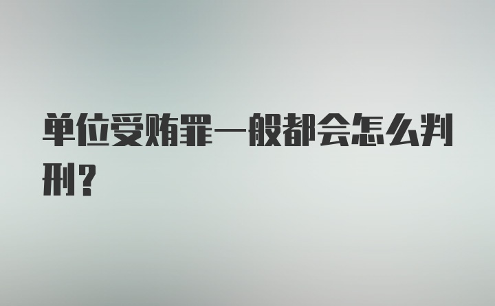 单位受贿罪一般都会怎么判刑？