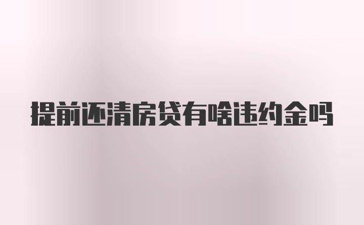 提前还清房贷有啥违约金吗