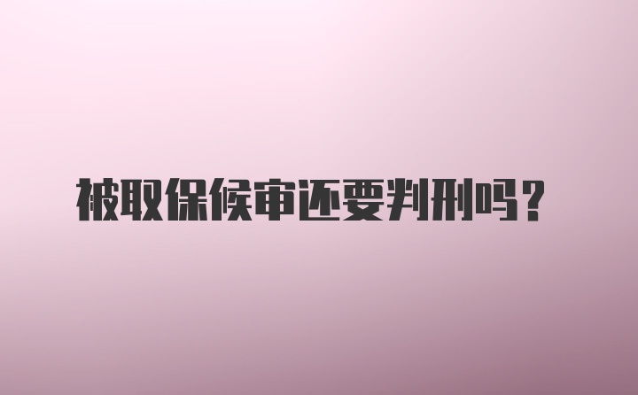 被取保候审还要判刑吗？