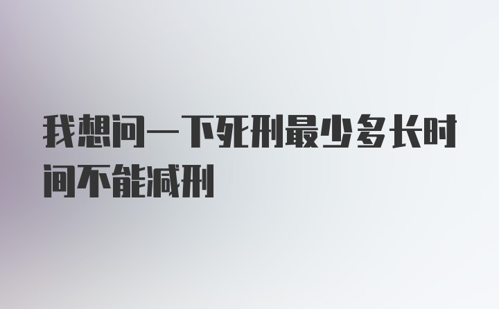 我想问一下死刑最少多长时间不能减刑