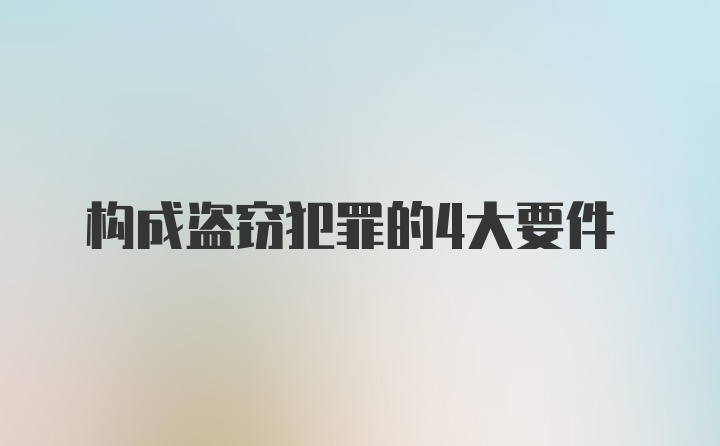 构成盗窃犯罪的4大要件