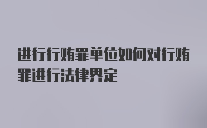 进行行贿罪单位如何对行贿罪进行法律界定