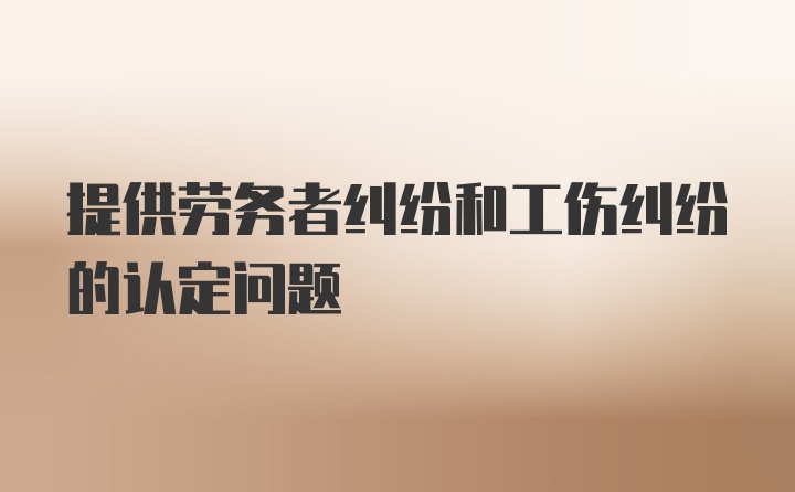 提供劳务者纠纷和工伤纠纷的认定问题