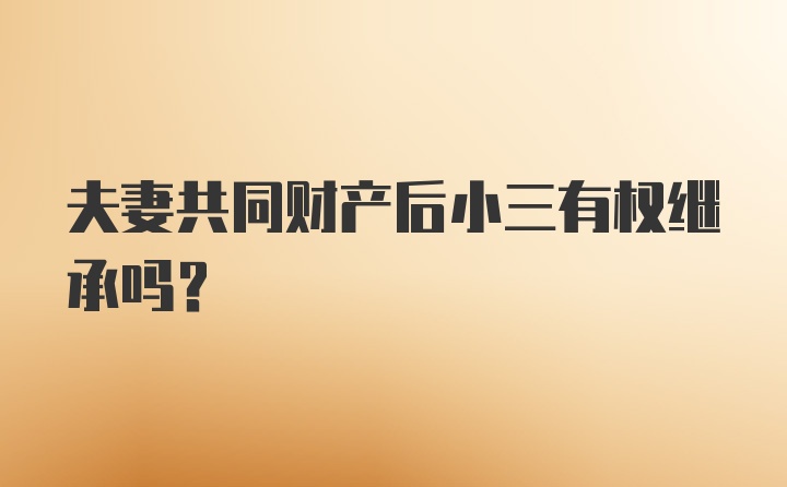 夫妻共同财产后小三有权继承吗?