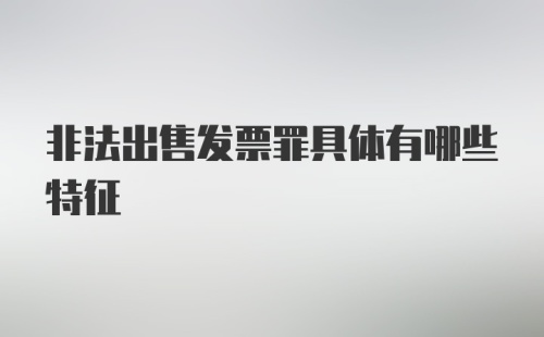 非法出售发票罪具体有哪些特征