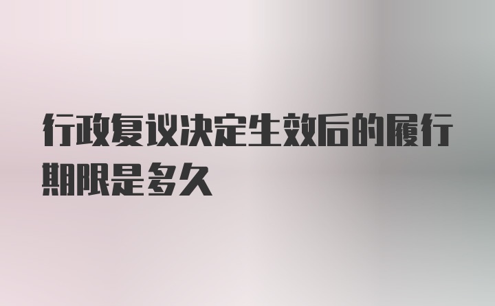 行政复议决定生效后的履行期限是多久