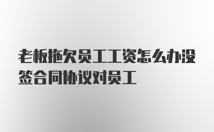 老板拖欠员工工资怎么办没签合同协议对员工