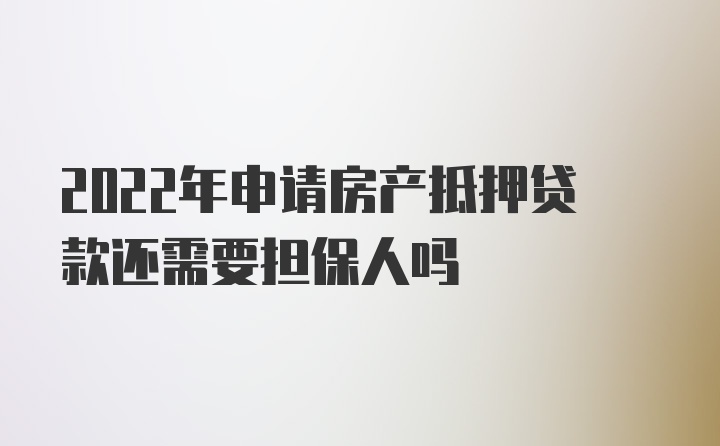 2022年申请房产抵押贷款还需要担保人吗