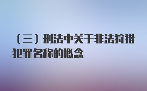 （三）刑法中关于非法狩猎犯罪名称的概念