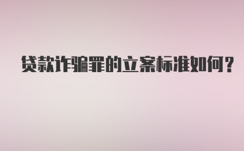 贷款诈骗罪的立案标准如何？