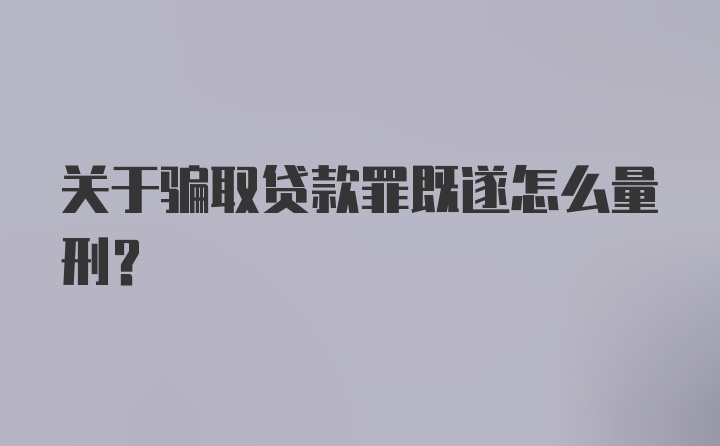 关于骗取贷款罪既遂怎么量刑?