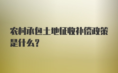 农村承包土地征收补偿政策是什么？