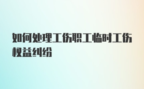 如何处理工伤职工临时工伤权益纠纷