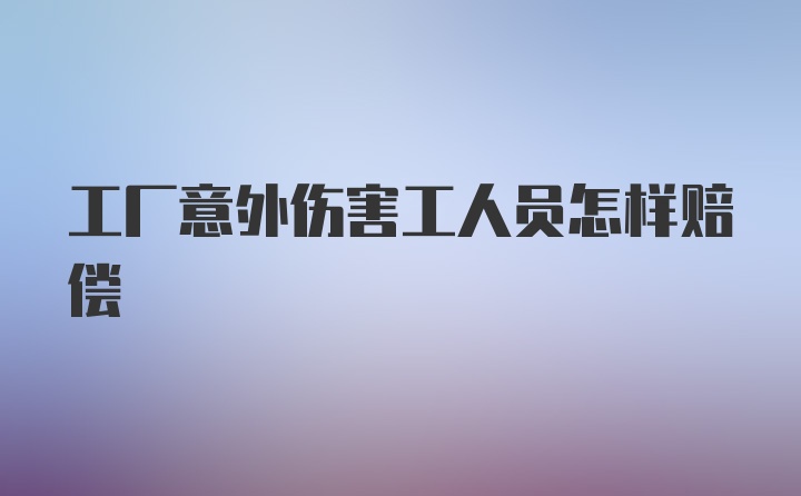 工厂意外伤害工人员怎样赔偿