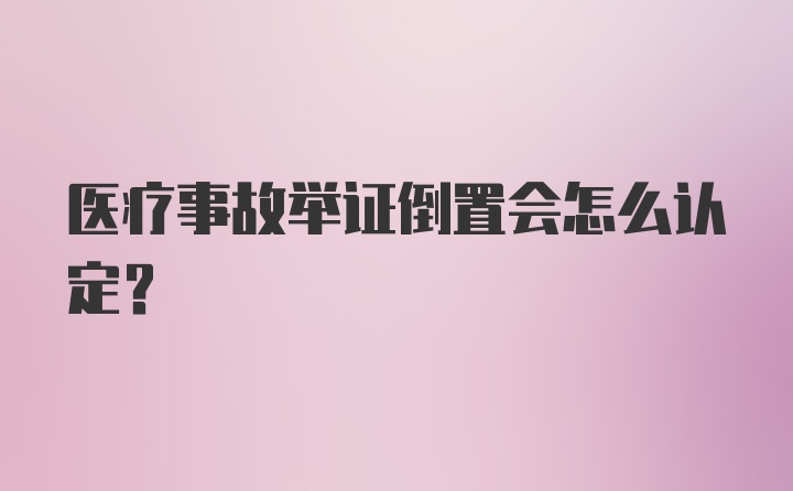 医疗事故举证倒置会怎么认定？