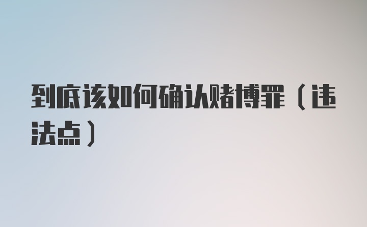 到底该如何确认赌博罪（违法点）