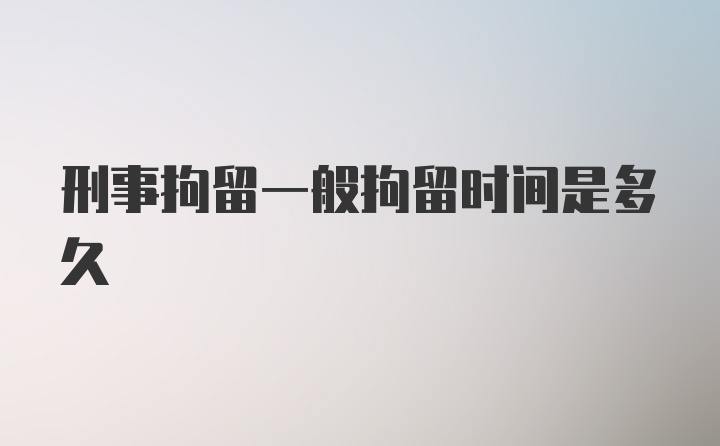 刑事拘留一般拘留时间是多久