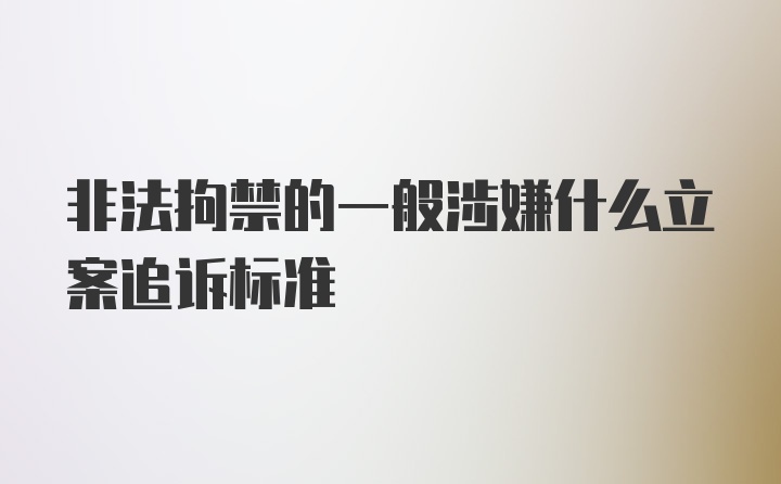 非法拘禁的一般涉嫌什么立案追诉标准