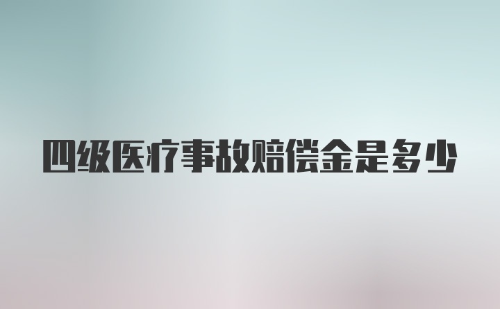 四级医疗事故赔偿金是多少