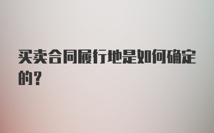 买卖合同履行地是如何确定的？