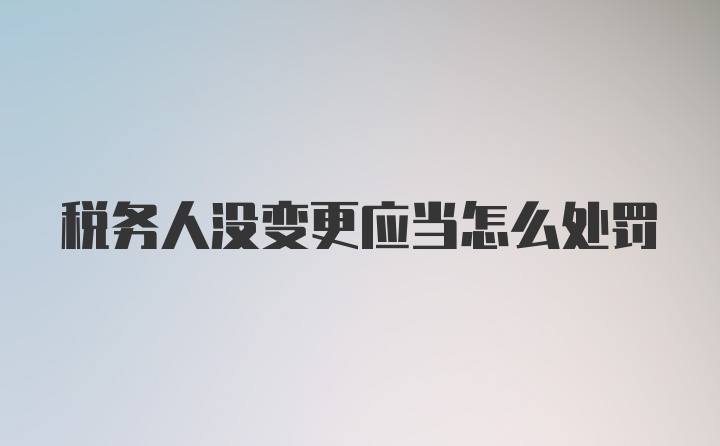 税务人没变更应当怎么处罚