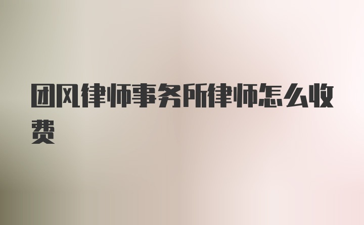 团风律师事务所律师怎么收费