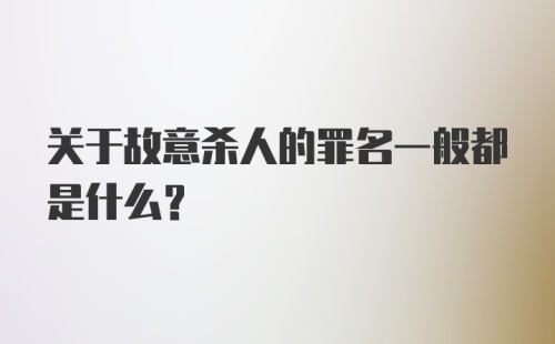 关于故意杀人的罪名一般都是什么?