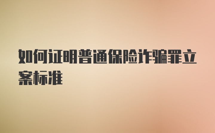 如何证明普通保险诈骗罪立案标准