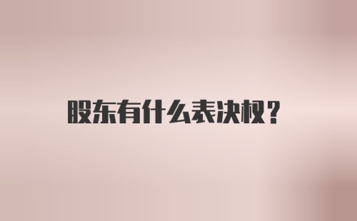 股东有什么表决权？