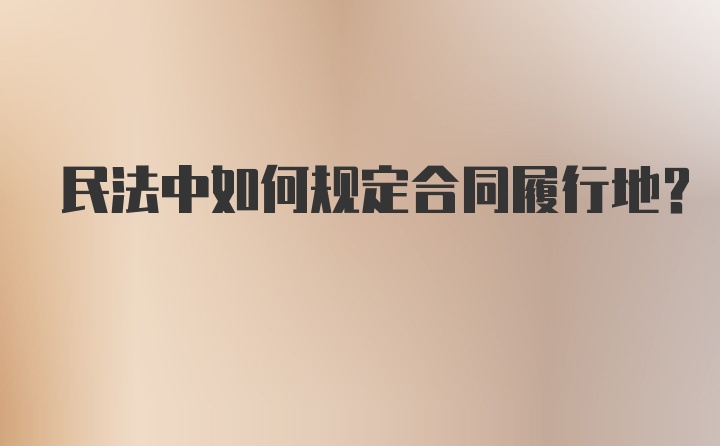 民法中如何规定合同履行地？